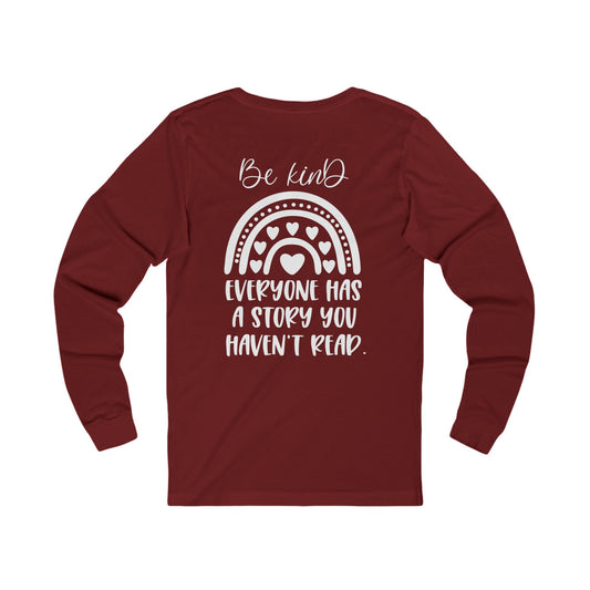 Be Kind, Everyone has a Story you haven't Read - Jersey Long Sleeve Tee