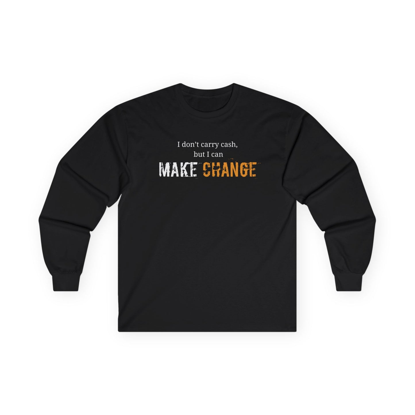 I don't carry cash, but I can Make CHANGE- Unisex Inspirational Long Sleeve Tee
