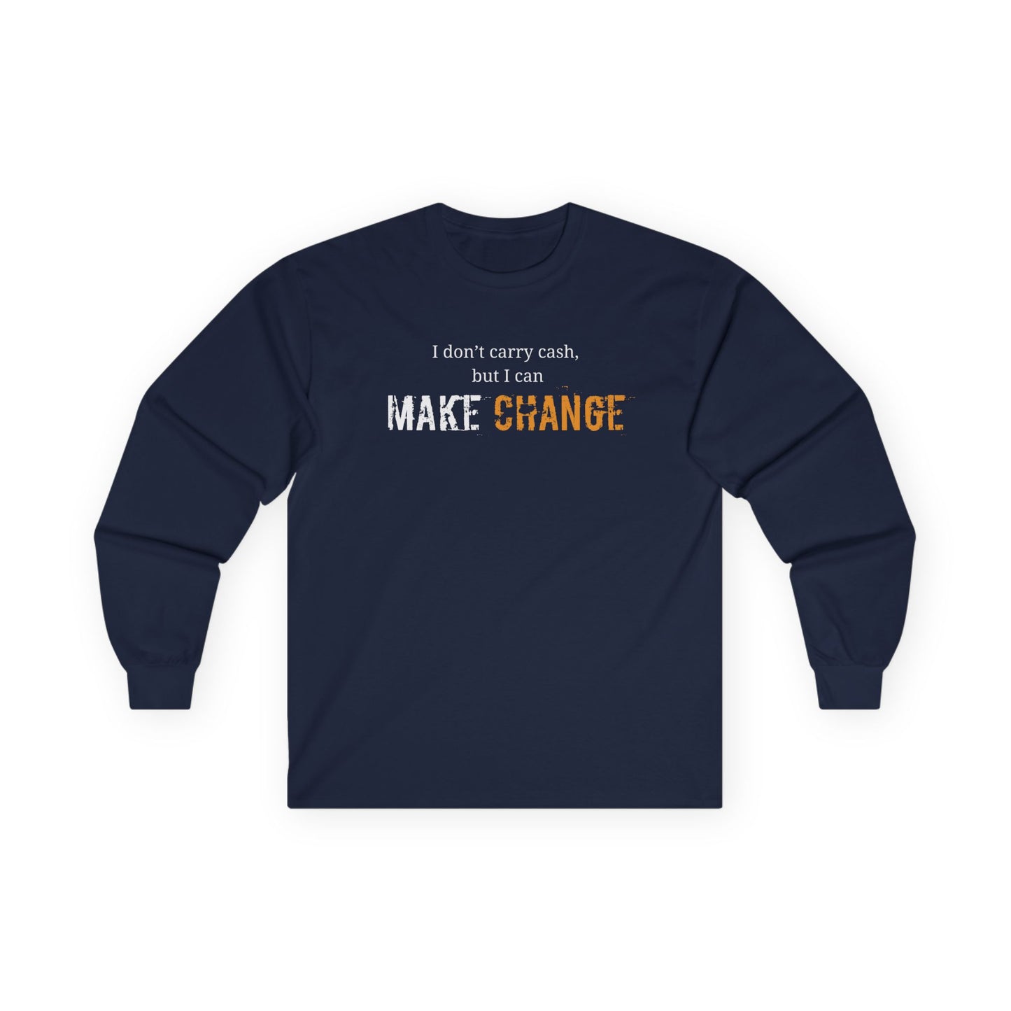 I don't carry cash, but I can Make CHANGE- Unisex Inspirational Long Sleeve Tee