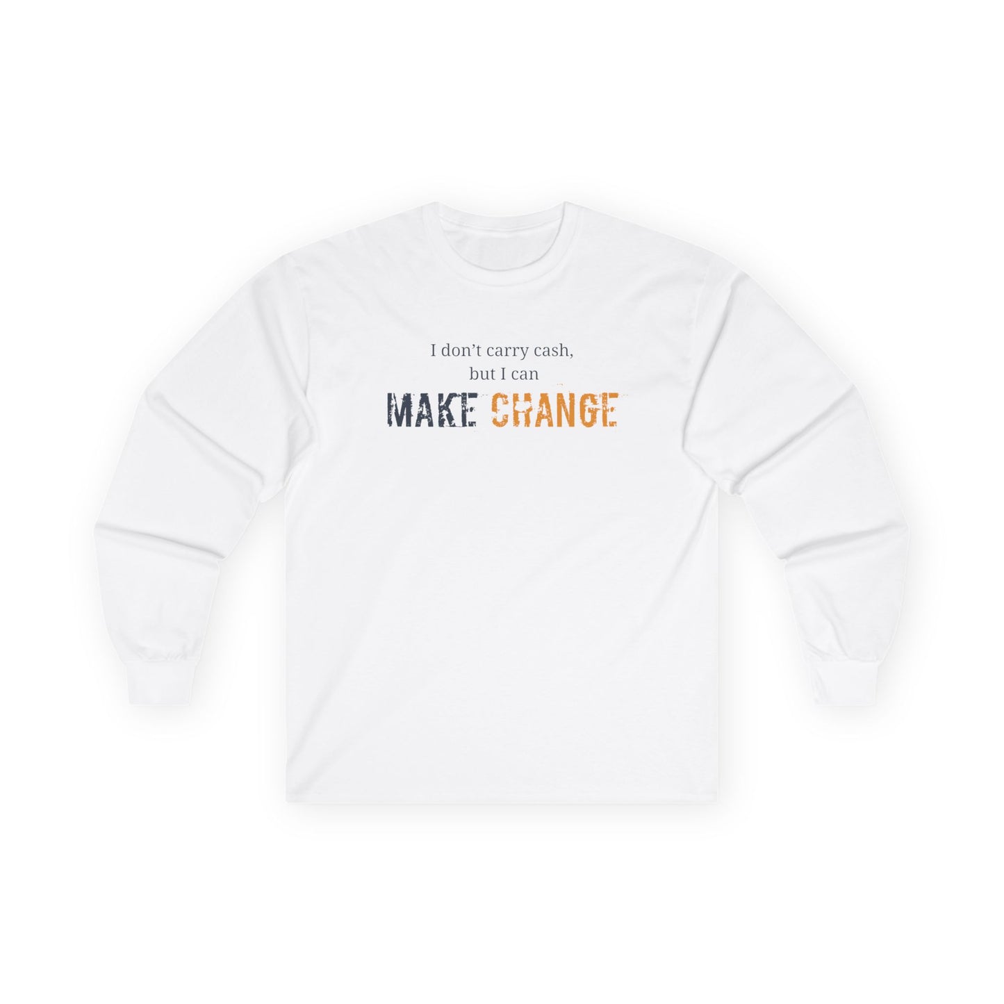 I don't carry cash, but I can Make CHANGE- Unisex Inspirational Long Sleeve Tee