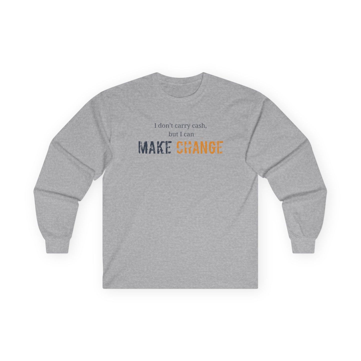 I don't carry cash, but I can Make CHANGE- Unisex Inspirational Long Sleeve Tee